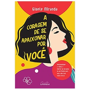 A CORAGEM DE SE APAIXONAR POR VOCÊ GISELE MIRANDA GENTE AUTORIDADE